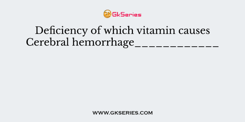 Deficiency of which vitamin causes Cerebral hemorrhage____________
