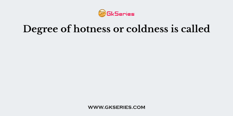 Degree of hotness or coldness is called