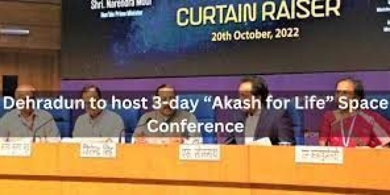 Dehradun will host a 3-day “Akash for Life” space conference in November