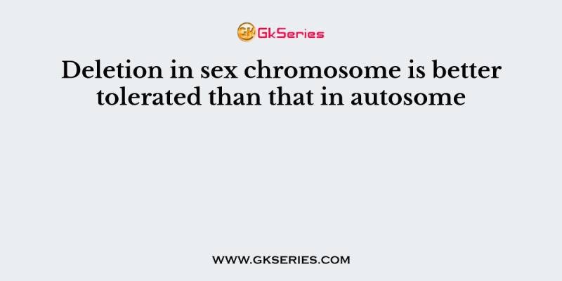 Deletion in sex chromosome is better tolerated than that in autosome