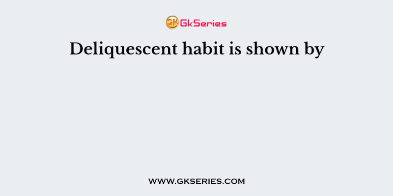 Deliquescent habit is shown by
