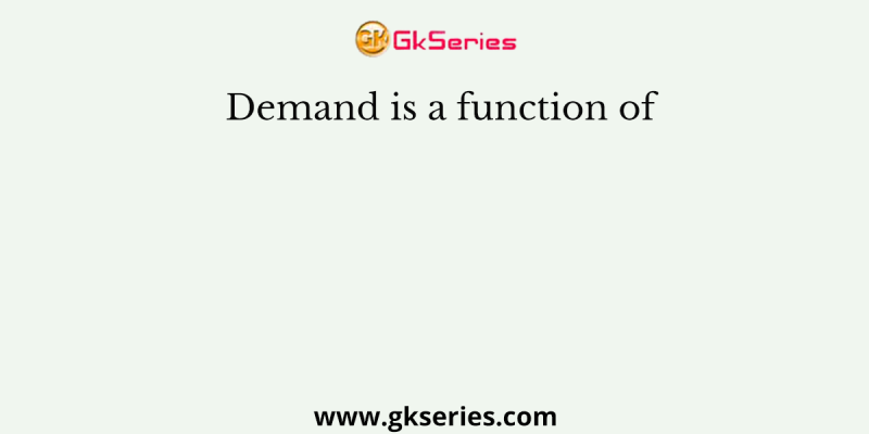 Demand is a function of