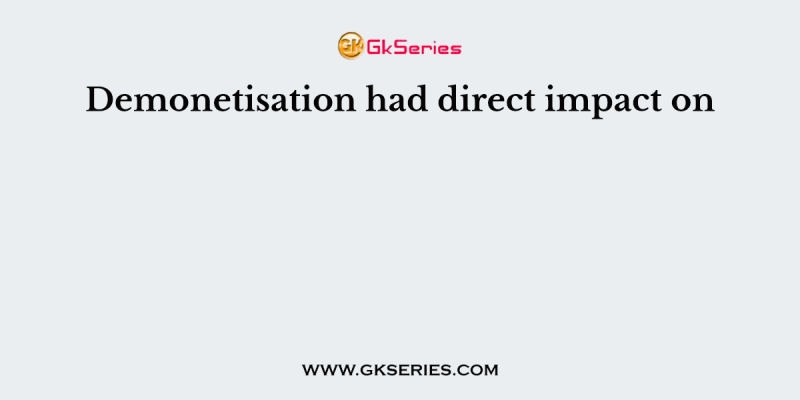 Demonetisation had direct impact on
