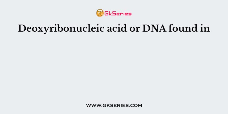 Deoxyribonucleic acid or DNA found in