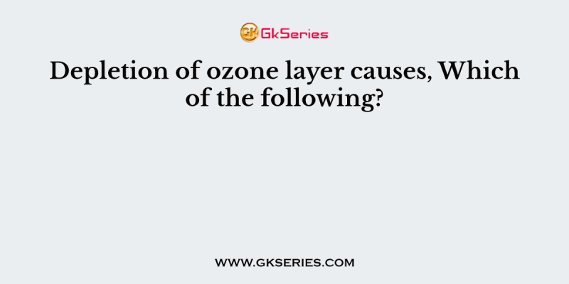 Depletion of ozone layer causes, Which of the following?