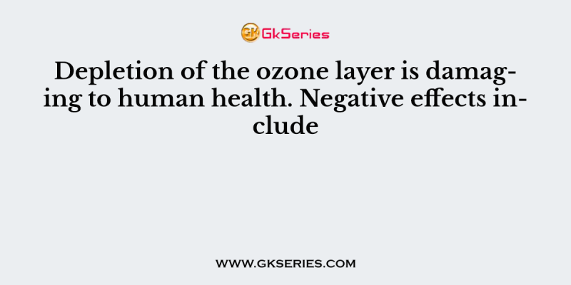 Depletion of the ozone layer is damaging to human health. Negative effects include