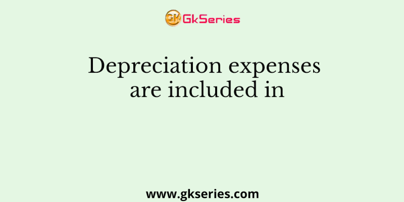 Depreciation expenses are included in