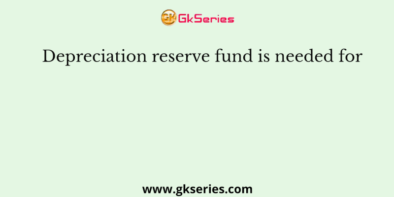 Depreciation reserve fund is needed for