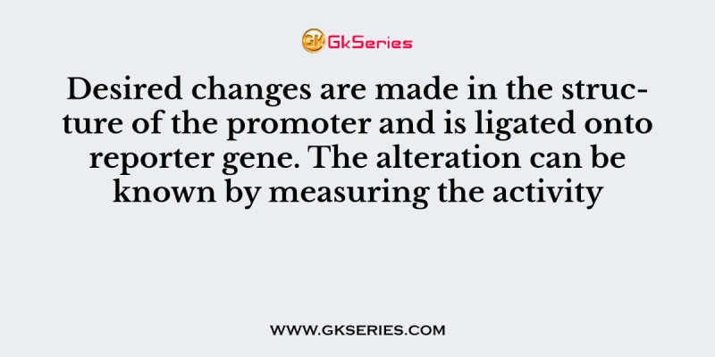 Desired changes are made in the structure of the promoter and is ligated onto reporter gene. The alteration can be known by measuring the activity