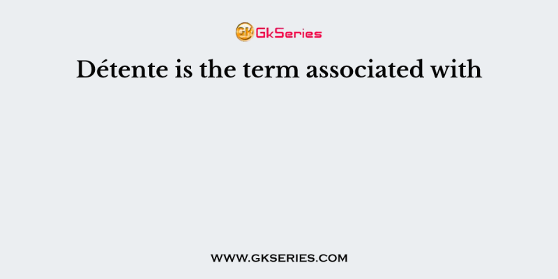 Détente is the term associated with