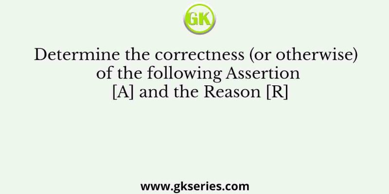 Determine the correctness (or otherwise) of the following Assertion [A] and the Reason [R]