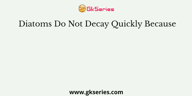 Diatoms Do Not Decay Quickly Because