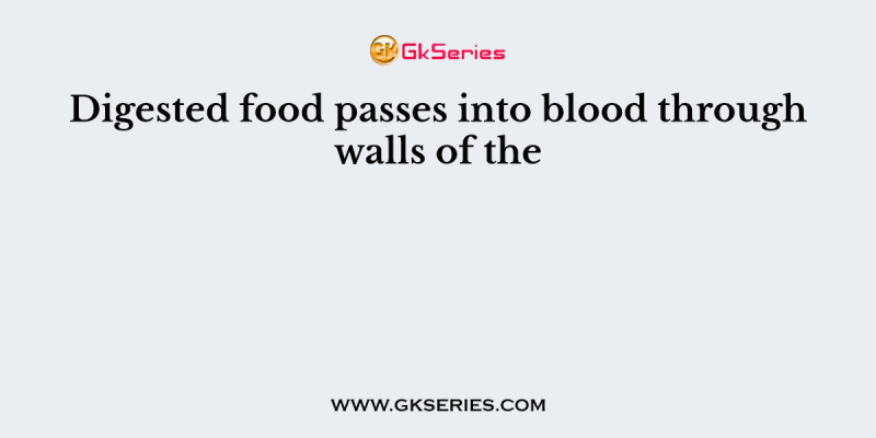 Digested food passes into blood through walls of the