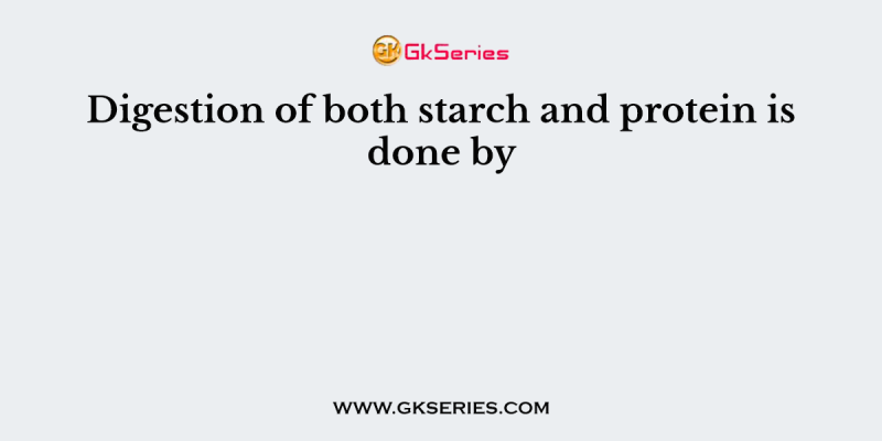 Digestion of both starch and protein is done by