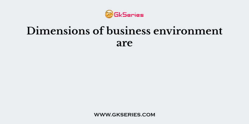 Dimensions of business environment are