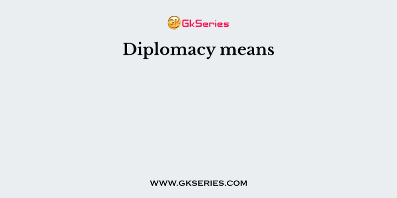 Diplomacy means
