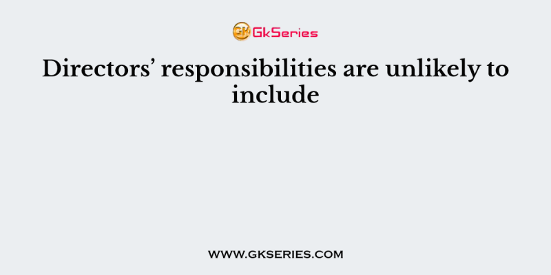 Directors’ responsibilities are unlikely to include