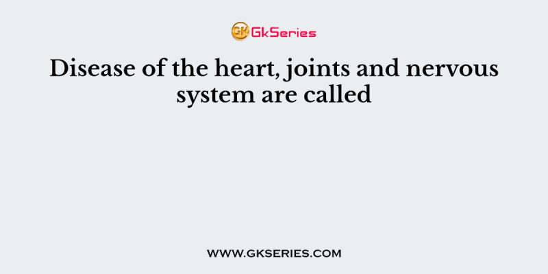 Disease of the heart, joints and nervous system are called