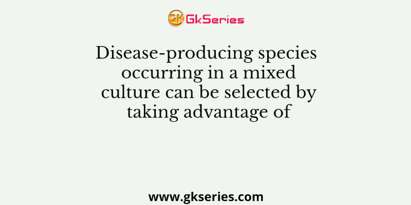 Disease-producing species occurring in a mixed culture can be selected by taking advantage of