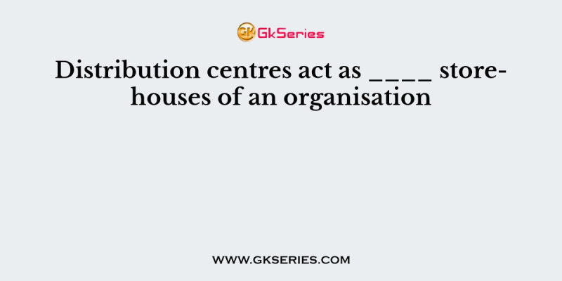 Distribution centres act as ____ storehouses of an organisation