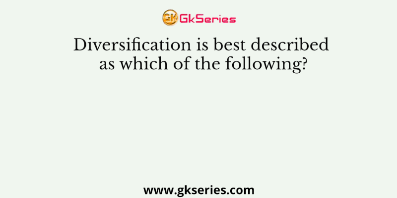 Diversification is best described as which of the following?