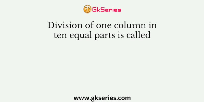 Division of one column in ten equal parts is called