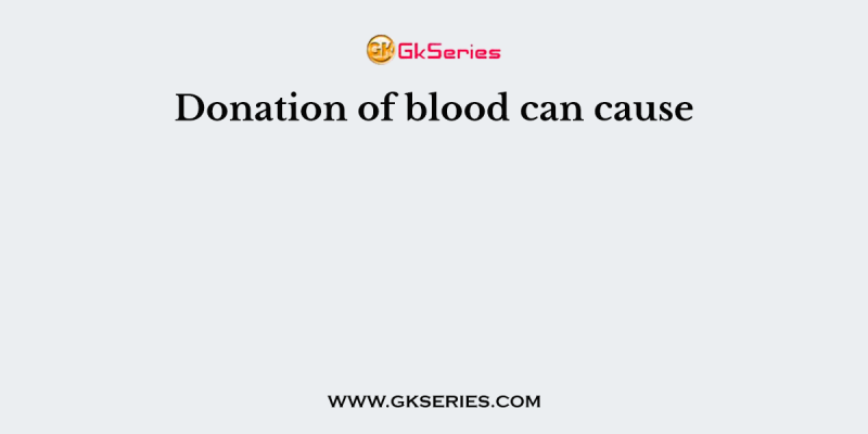 Donation of blood can cause