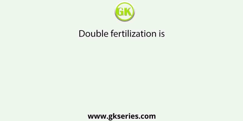 Double fertilization is