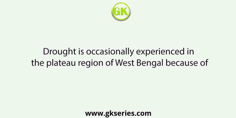 Drought is occasionally experienced in the plateau region of West Bengal because of