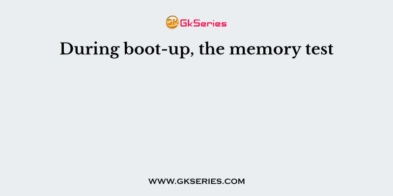 During boot-up, the memory test