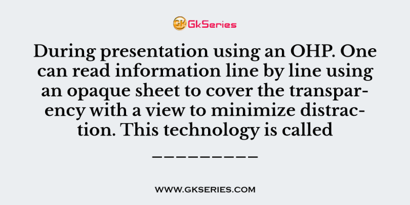 During presentation using an OHP. One can read information line by line using an opaque sheet to cover the transparency with a view to minimize distraction. This technology is called _________