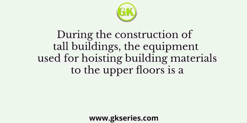 During the construction of tall buildings, the equipment used for hoisting building materials to the upper floors is a