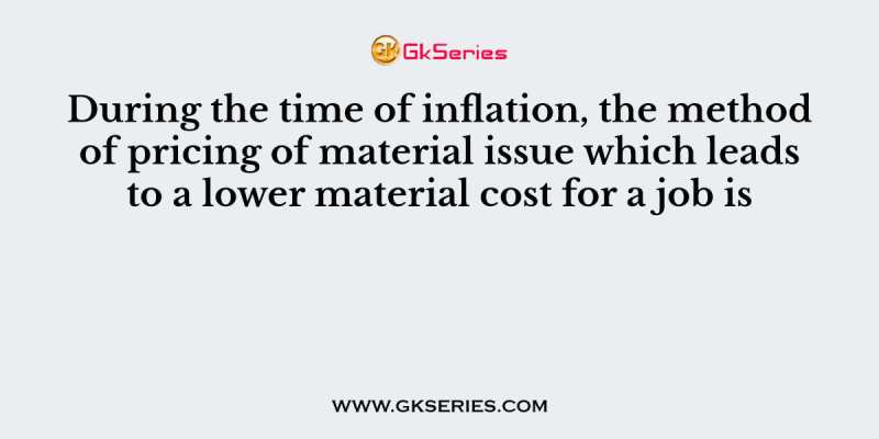 During the time of inflation, the method of pricing of material issue which leads to a lower material cost for a job is
