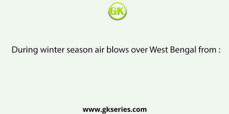 During winter season air blows over West Bengal from :