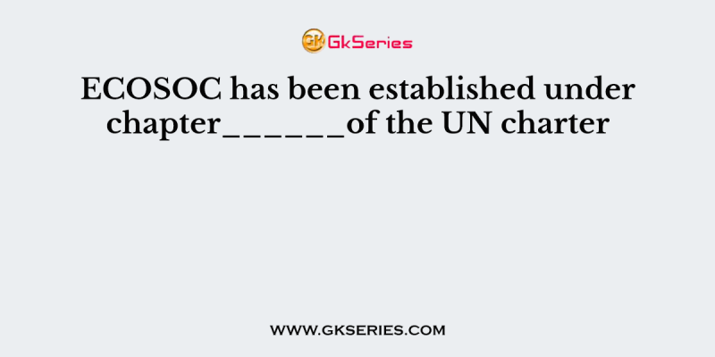 ECOSOC has been established under chapter______of the UN charter