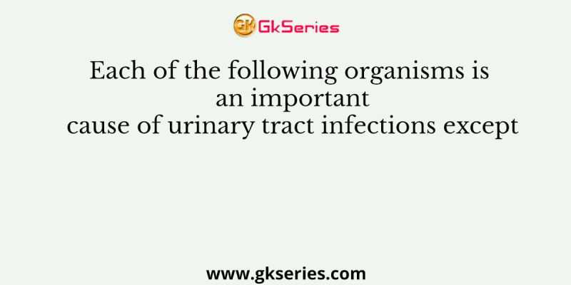 Each of the following organisms is an important cause of urinary tract infections except