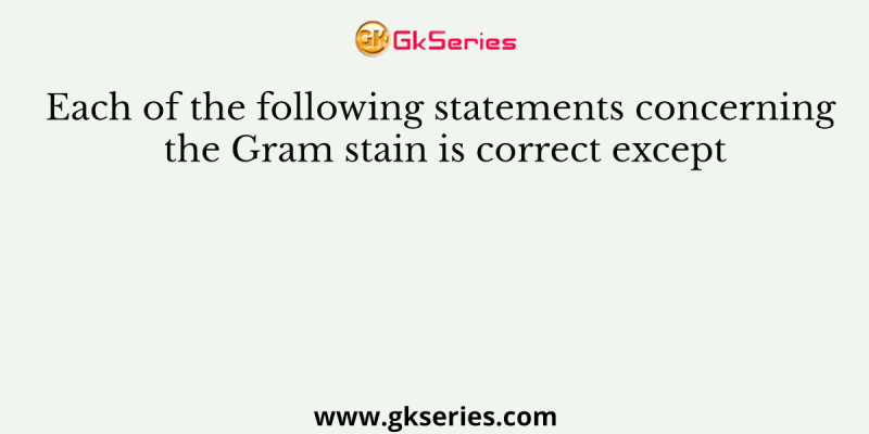 Each of the following statements concerning the Gram stain is correct except