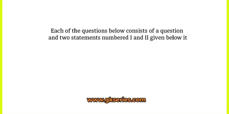 Each of the questions below consists of a question and two statements numbered I and II given below it