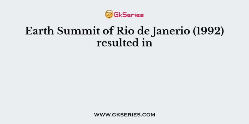 Earth Summit of Rio de Janerio (1992) resulted in