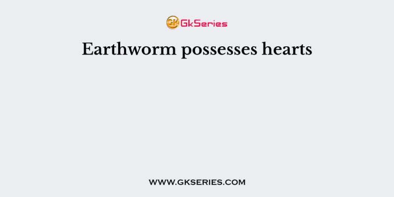 Earthworm possesses hearts