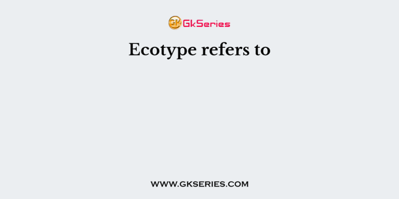 Ecotype refers to