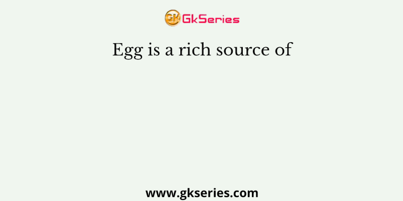 Egg is a rich source of