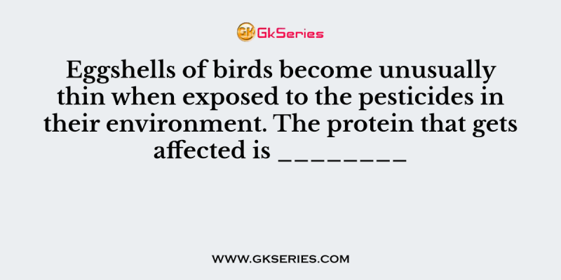 Eggshells of birds become unusually thin when exposed to the pesticides in their environment. The protein that gets affected is ________