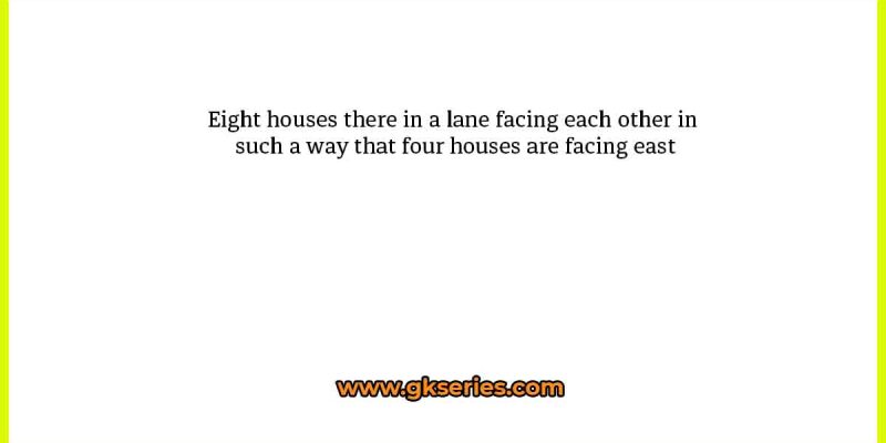 Eight houses there in a lane facing each other in such a way that four houses are facing east