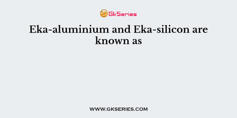 Eka-aluminium and Eka-silicon are known as