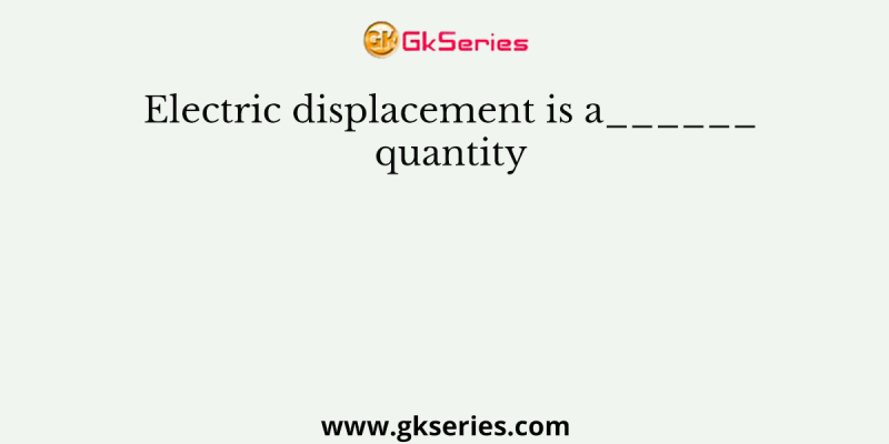 Electric displacement is a______quantity