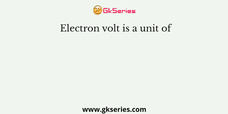 Electron volt is a unit of