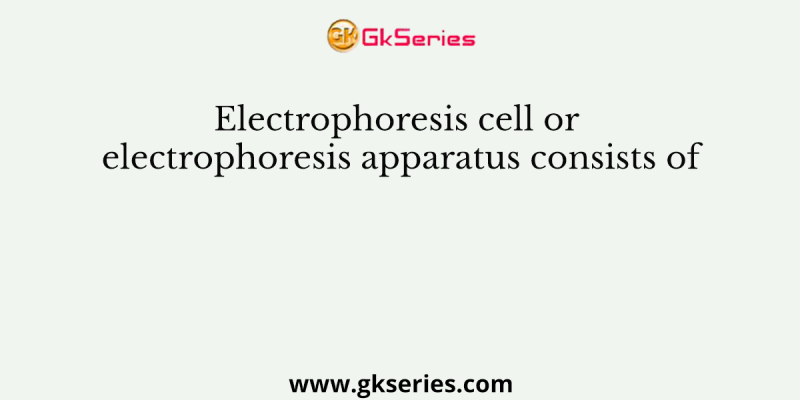 Electrophoresis cell or electrophoresis apparatus consists of