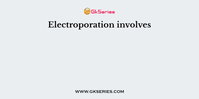 Electroporation involves