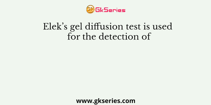 Elek’s gel diffusion test is used for the detection of